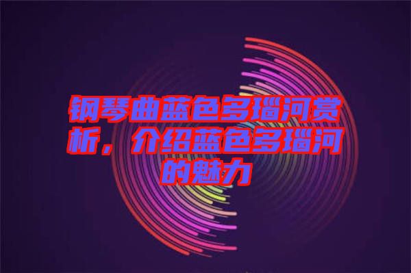 鋼琴曲藍(lán)色多瑙河賞析，介紹藍(lán)色多瑙河的魅力