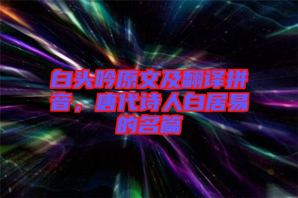 白頭吟原文及翻譯拼音，唐代詩人白居易的名篇