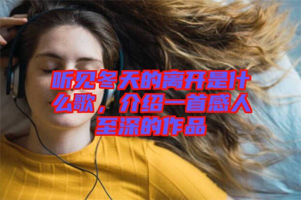 聽見冬天的離開是什么歌，介紹一首感人至深的作品