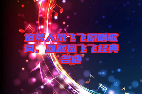追夢(mèng)人鳳飛飛原唱歌詞，回顧鳳飛飛經(jīng)典名曲