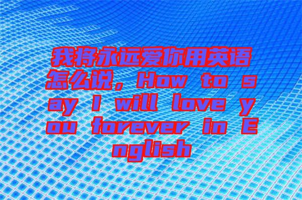 我將永遠(yuǎn)愛你用英語怎么說，How to say I will love you forever in English