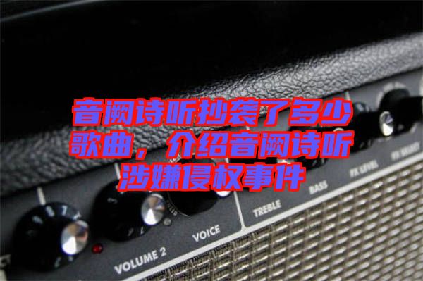 音闕詩聽抄襲了多少歌曲，介紹音闕詩聽涉嫌侵權事件