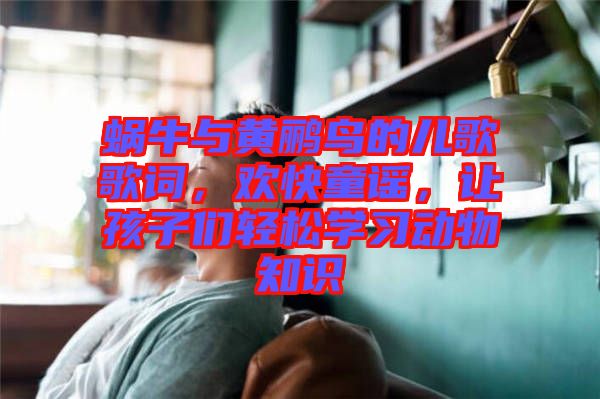 蝸牛與黃鸝鳥的兒歌歌詞，歡快童謠，讓孩子們輕松學(xué)習(xí)動物知識