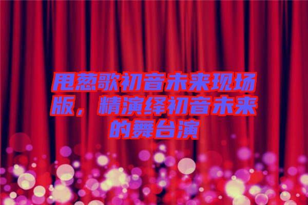 甩蔥歌初音未來現(xiàn)場版，精演繹初音未來的舞臺演
