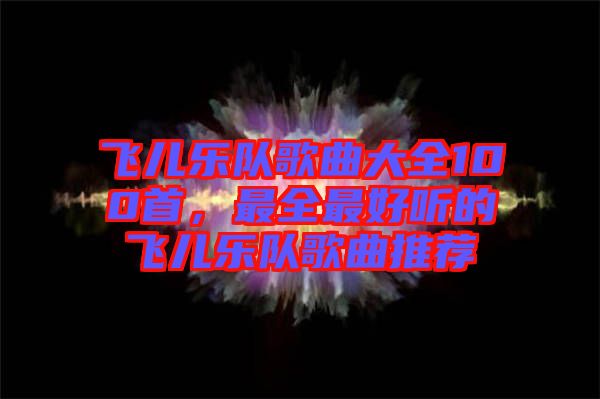 飛兒樂隊(duì)歌曲大全100首，最全最好聽的飛兒樂隊(duì)歌曲推薦