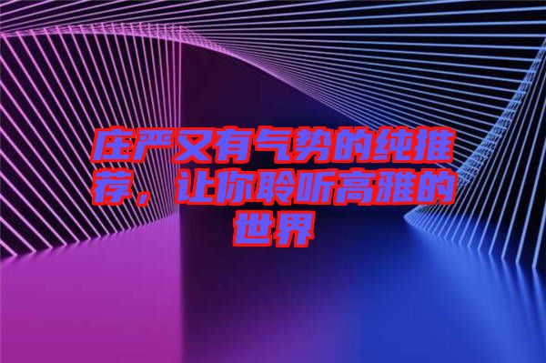莊嚴(yán)又有氣勢的純推薦，讓你聆聽高雅的世界