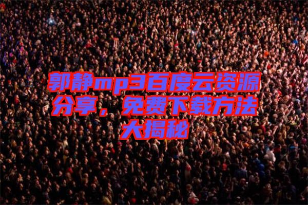 郭靜mp3百度云資源分享，免費(fèi)下載方法大揭秘