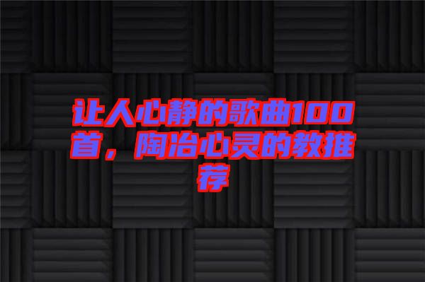 讓人心靜的歌曲100首，陶冶心靈的教推薦