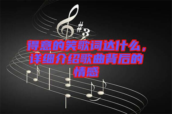 得意的笑歌詞達(dá)什么，詳細(xì)介紹歌曲背后的情感