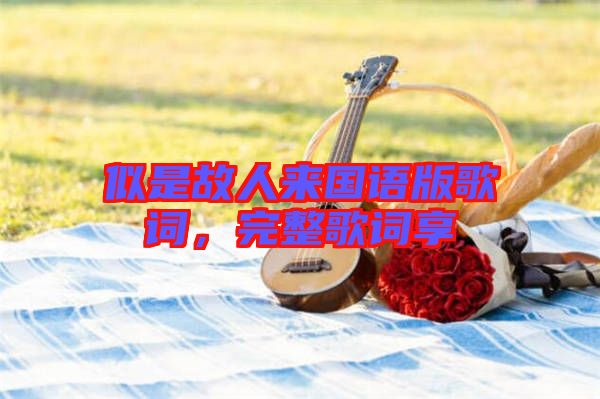 似是故人來國語版歌詞，完整歌詞享