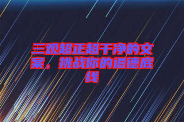 三觀超正超干凈的文案，挑戰(zhàn)你的道德底線