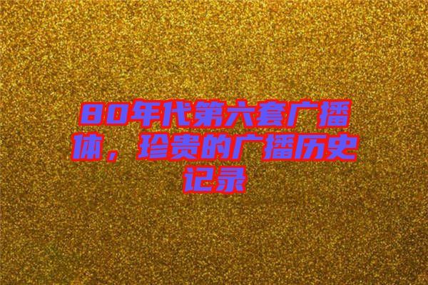 80年代第六套廣播體，珍貴的廣播歷史記錄