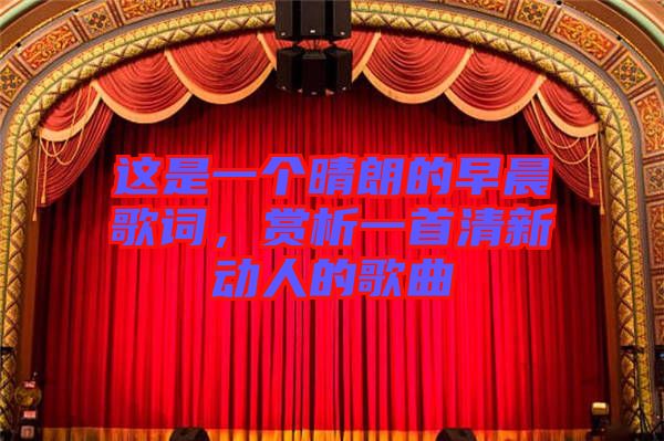 這是一個(gè)晴朗的早晨歌詞，賞析一首清新動(dòng)人的歌曲