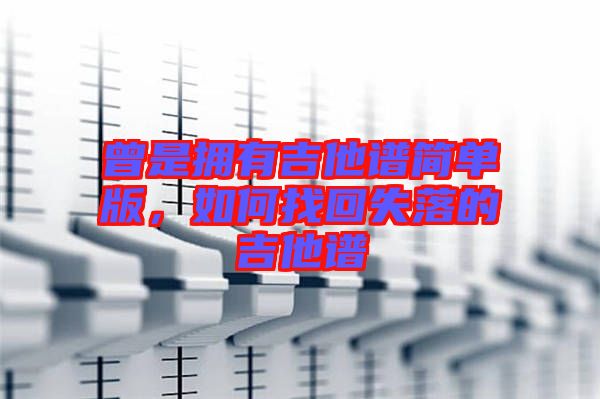 曾是擁有吉他譜簡(jiǎn)單版，如何找回失落的吉他譜