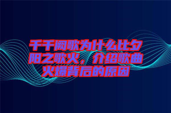 千千闕歌為什么比夕陽(yáng)之歌火，介紹歌曲火爆背后的原因