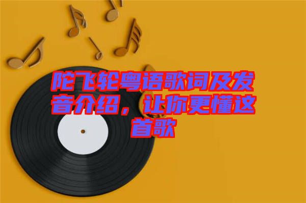陀飛輪粵語歌詞及發(fā)音介紹，讓你更懂這首歌