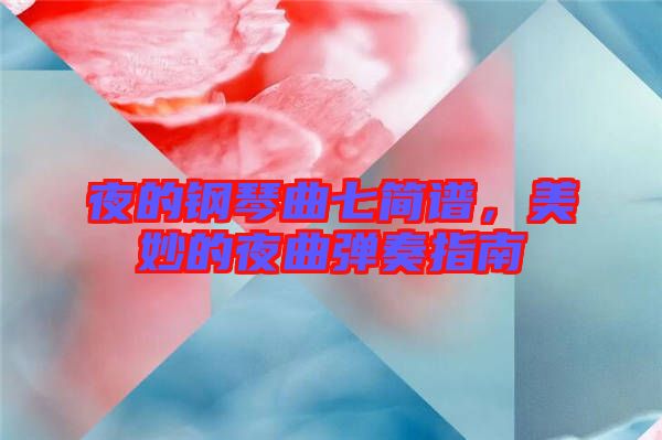 夜的鋼琴曲七簡譜，美妙的夜曲彈奏指南