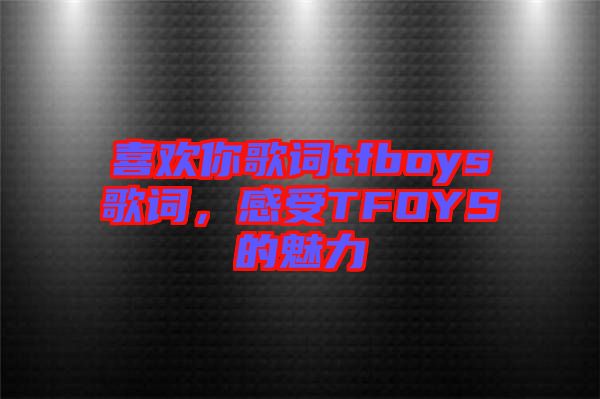喜歡你歌詞tfboys歌詞，感受TFOYS的魅力