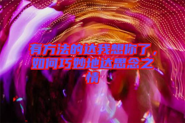 有方法的達(dá)我想你了，如何巧妙地達(dá)思念之情