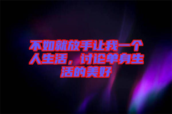 不如就放手讓我一個人生活，討論單身生活的美好