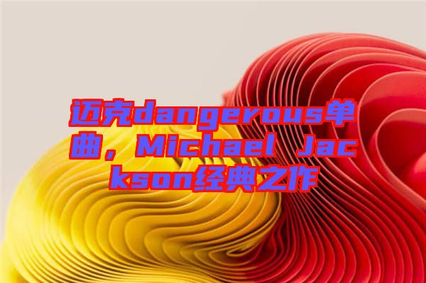 邁克dangerous單曲，Michael Jackson經(jīng)典之作