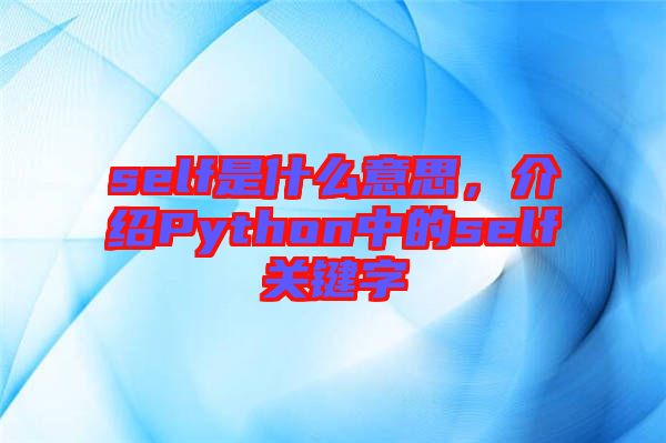 self是什么意思，介紹Python中的self關(guān)鍵字