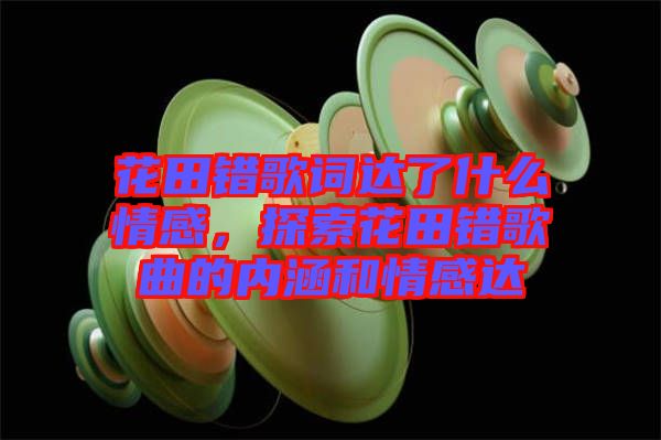 花田錯(cuò)歌詞達(dá)了什么情感，探索花田錯(cuò)歌曲的內(nèi)涵和情感達(dá)