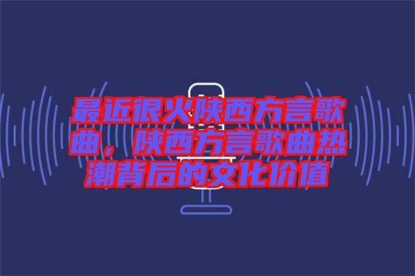 最近很火陜西方言歌曲，陜西方言歌曲熱潮背后的文化價(jià)值