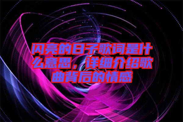 閃亮的日子歌詞是什么意思，詳細介紹歌曲背后的情感