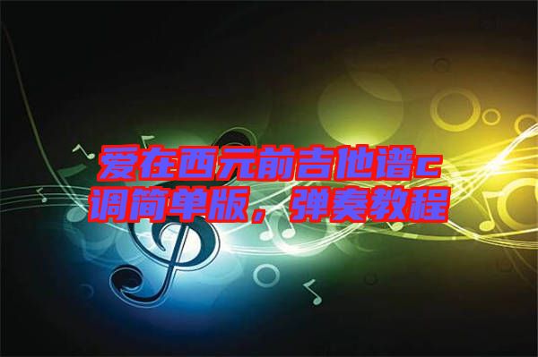 愛(ài)在西元前吉他譜c調(diào)簡(jiǎn)單版，彈奏教程