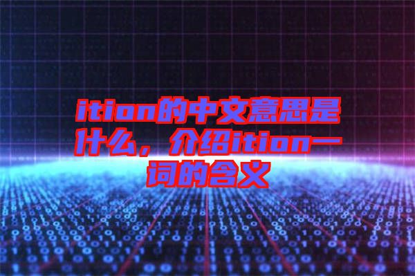 ition的中文意思是什么，介紹ition一詞的含義