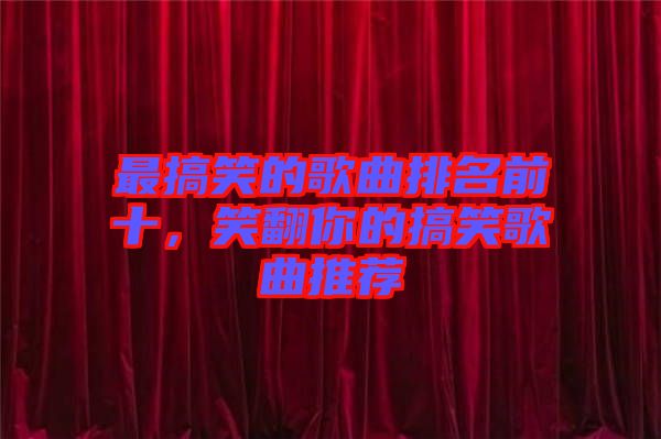最搞笑的歌曲排名前十，笑翻你的搞笑歌曲推薦