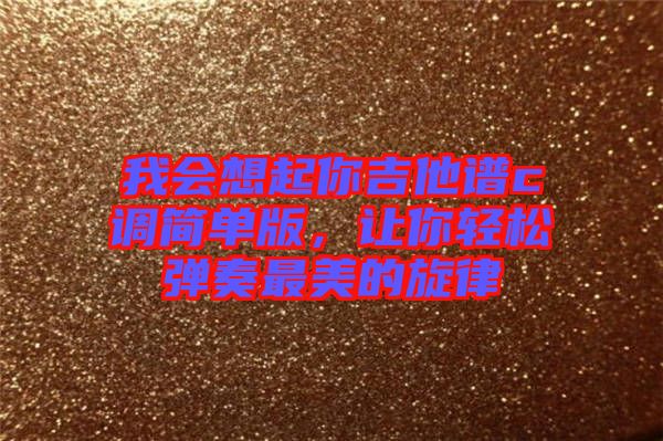 我會(huì)想起你吉他譜c調(diào)簡單版，讓你輕松彈奏最美的旋律