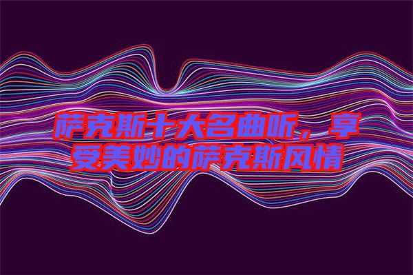 薩克斯十大名曲聽，享受美妙的薩克斯風(fēng)情