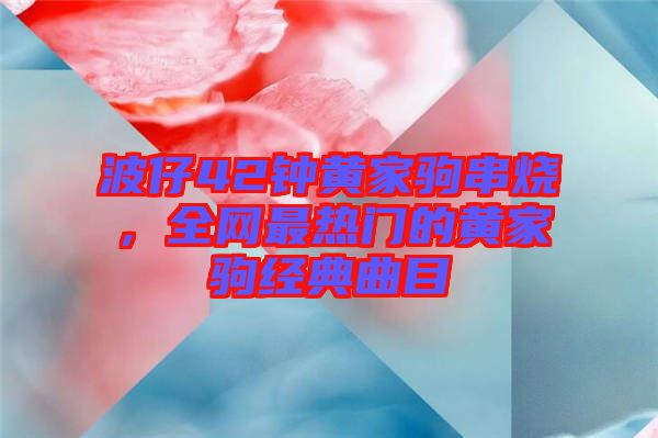 波仔42鐘黃家駒串燒，全網(wǎng)最熱門的黃家駒經(jīng)典曲目