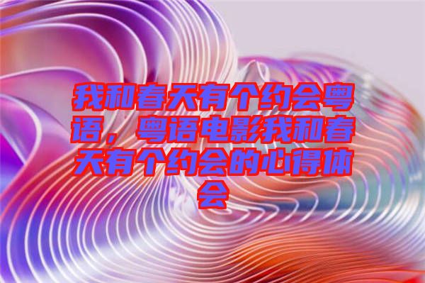 我和春天有個(gè)約會(huì)粵語，粵語電影我和春天有個(gè)約會(huì)的心得體會(huì)