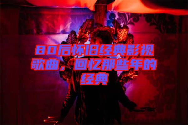 80后懷舊經(jīng)典影視歌曲，回憶那些年的經(jīng)典