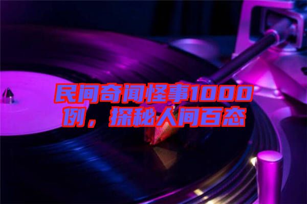民間奇聞怪事1000例，探秘人間百態(tài)