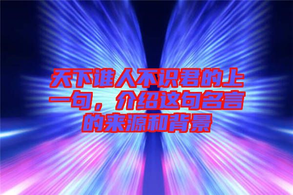 天下誰人不識君的上一句，介紹這句名言的來源和背景
