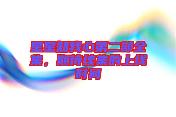 星星知我心第二部全集，期待續(xù)集的上線時間