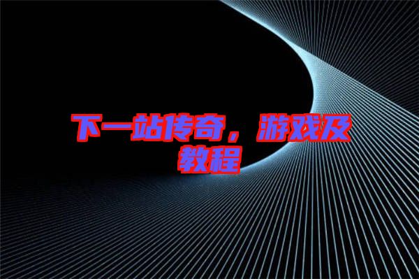 下一站傳奇，游戲及教程