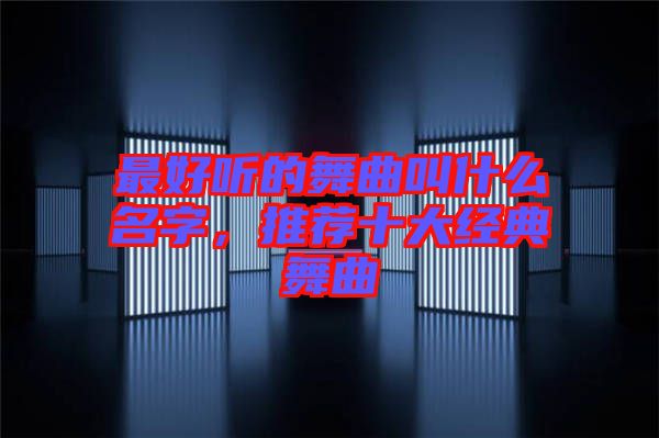最好聽的舞曲叫什么名字，推薦十大經(jīng)典舞曲