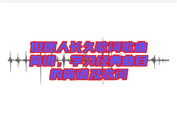 但愿人長(zhǎng)久歌詞歌曲簡(jiǎn)譜，學(xué)習(xí)經(jīng)典曲目的簡(jiǎn)譜及歌詞