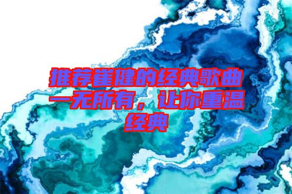 推薦崔健的經(jīng)典歌曲一無所有，讓你重溫經(jīng)典