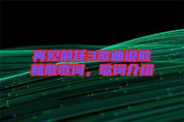 再見前任3歌曲說散就散歌詞，歌詞介紹