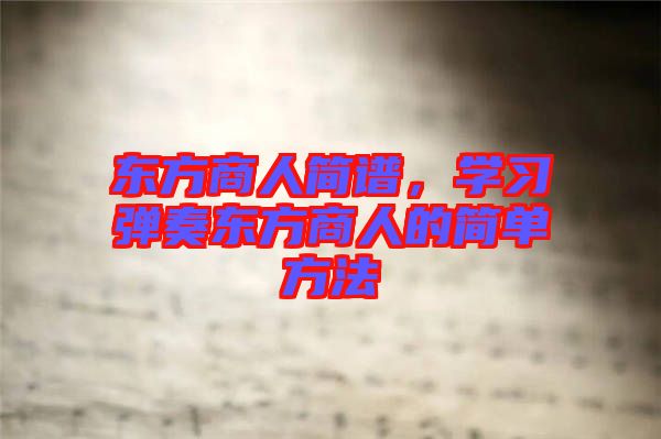 東方商人簡(jiǎn)譜，學(xué)習(xí)彈奏東方商人的簡(jiǎn)單方法