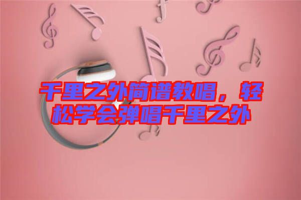 千里之外簡譜教唱，輕松學會彈唱千里之外