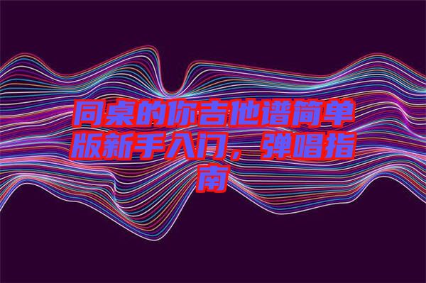 同桌的你吉他譜簡單版新手入門，彈唱指南
