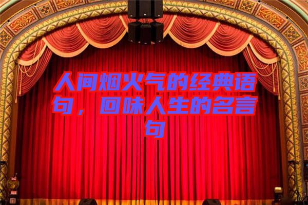 人間煙火氣的經(jīng)典語(yǔ)句，回味人生的名言句