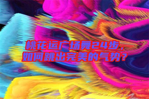桃花運廣場舞24步，如何跳出完美的氣勢？